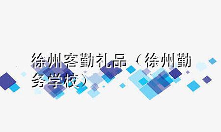 徐州客勤礼品(徐州勤务学校)
