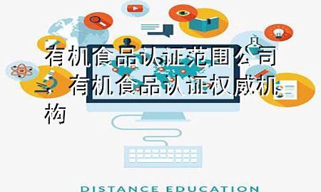 有机食品认证范围公司,有机食品认证权威机构