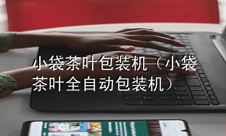 小袋茶叶包装机(小袋茶叶全自动包装机)