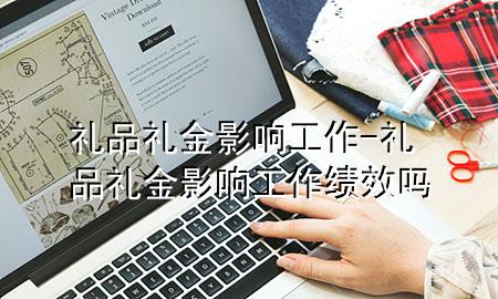 礼品礼金影响工作-礼品礼金影响工作绩效吗