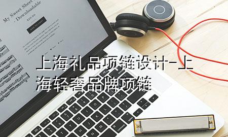 上海礼品项链设计-上海轻奢品牌项链