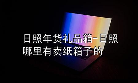 日照年货礼品箱-日照哪里有卖纸箱子的