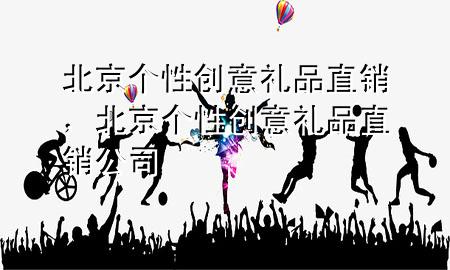 北京个性创意礼品直销,北京个性创意礼品直销公司