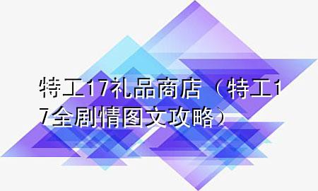特工17礼品商店(特工17全剧情图文攻略)