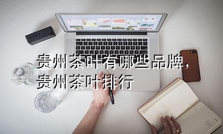 贵州茶叶有哪些品牌,贵州茶叶排行