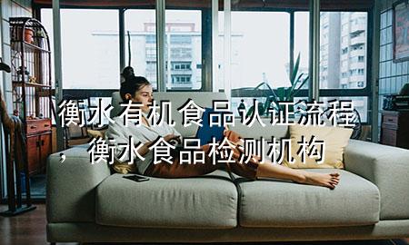 衡水有机食品认证流程,衡水食品检测机构