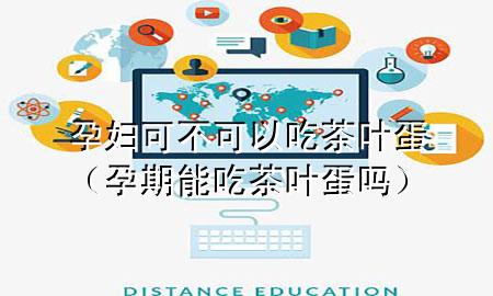 孕妇可不可以吃茶叶蛋(孕期能吃茶叶蛋吗)