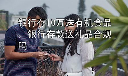 银行存10万送有机食品,银行存款送礼品合规吗
