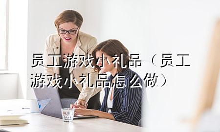 员工游戏小礼品(员工游戏小礼品怎么做)
