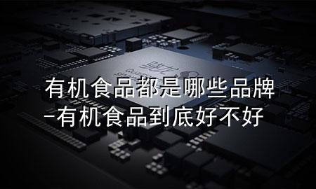 有机食品都是哪些品牌-有机食品到底好不好