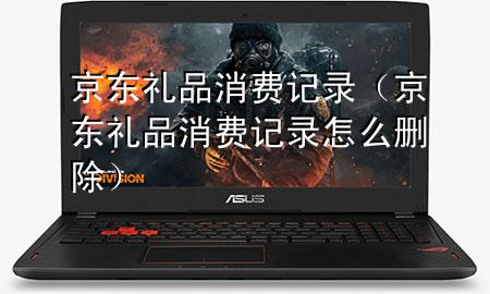 京东礼品消费记录(京东礼品消费记录怎么删除)