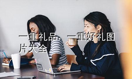 一重礼品,一重好礼图片大全