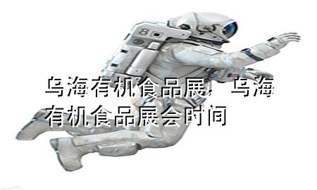 乌海有机食品展,乌海有机食品展会时间
