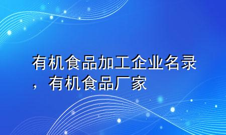 有机食品加工企业名录,有机食品厂家