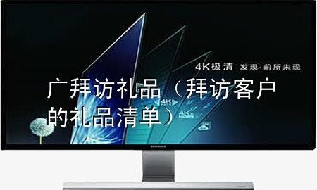 广拜访礼品(拜访客户的礼品清单)