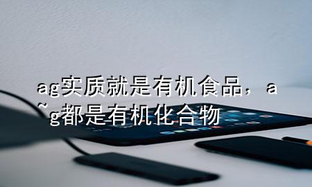 ag实质就是有机食品,a~g都是有机化合物