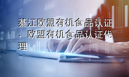 綦江欧盟有机食品认证,欧盟有机食品认证代理