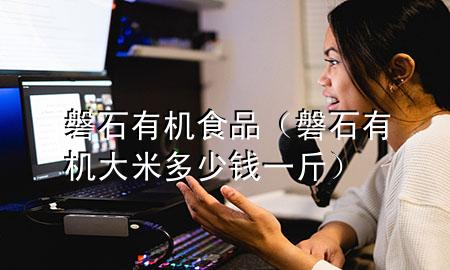磐石有机食品(磐石有机大米多少钱一斤)