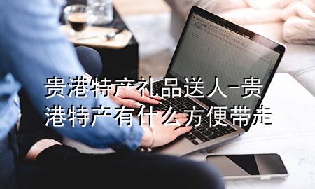 贵港特产礼品送人-贵港特产有什么方便带走
