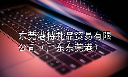 东莞港特礼品贸易有限公司(广东东莞港)