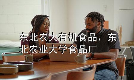 东北农大有机食品,东北农业大学食品厂