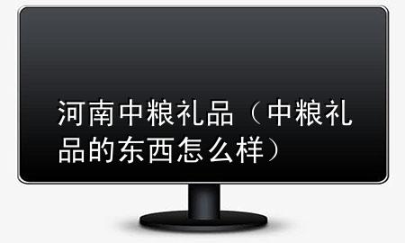 河南中粮礼品(中粮礼品的东西怎么样)