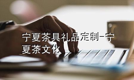 宁夏茶具礼品定制-宁夏茶文化