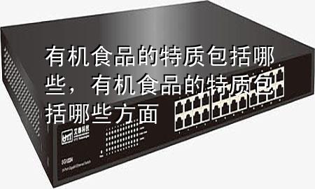 有机食品的特质包括哪些,有机食品的特质包括哪些方面