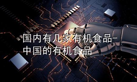 国内有几家有机食品-中国的有机食品