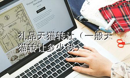 礼品天猫转让(一般天猫转让多少钱)