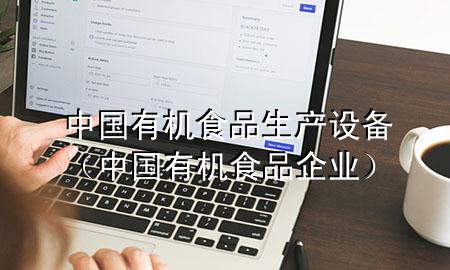 中国有机食品生产设备(中国有机食品企业)