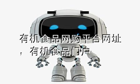 有机食品网购平台网址,有机食品门户