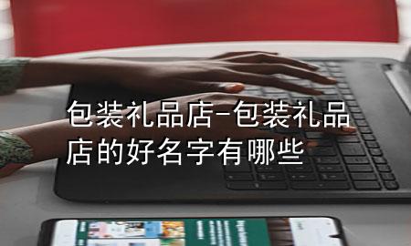 包装礼品店-包装礼品店的好名字有哪些