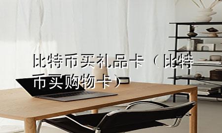 比特币买礼品卡(比特币买购物卡)