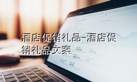 酒店促销礼品-酒店促销礼品文案