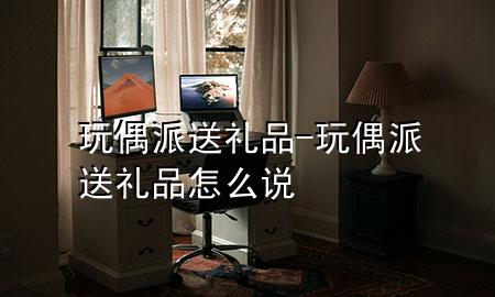 玩偶派送礼品-玩偶派送礼品怎么说
