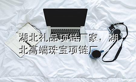 湖北礼品项链厂家,湖北高端珠宝项链厂