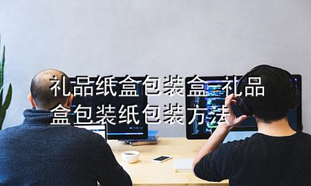 礼品纸盒包装盒-礼品盒包装纸包装方法