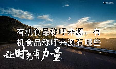 有机食品称呼来源,有机食品称呼来源有哪些