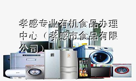 孝感专业有机食品办理中心(孝感市食品有限公司)