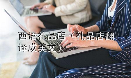 西语礼品店(礼品店翻译成英文)