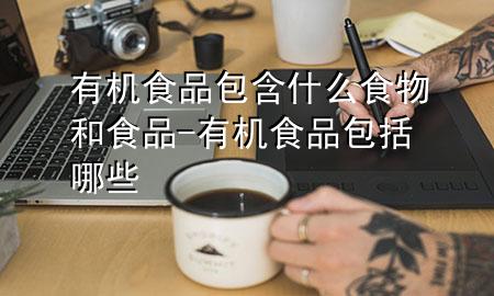 有机食品包含什么食物和食品-有机食品包括哪些