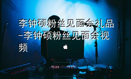 李钟硕粉丝见面会礼品-李钟硕粉丝见面会视频