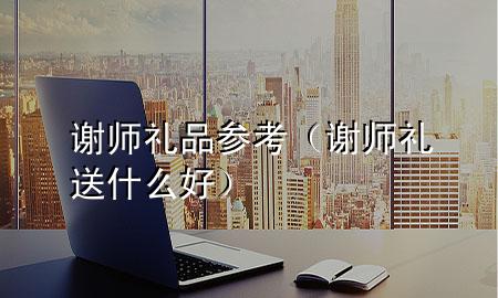 谢师礼品参考(谢师礼送什么好)