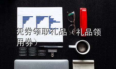 凭劵领取礼品(礼品领用券)