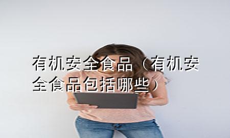 有机安全食品(有机安全食品包括哪些)