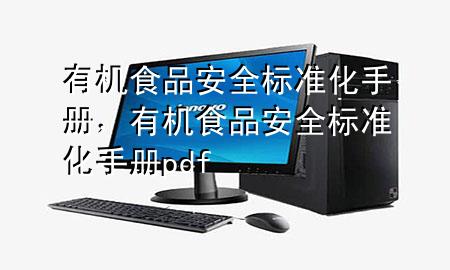有机食品安全标准化手册,有机食品安全标准化手册pdf