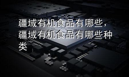 疆域有机食品有哪些,疆域有机食品有哪些种类