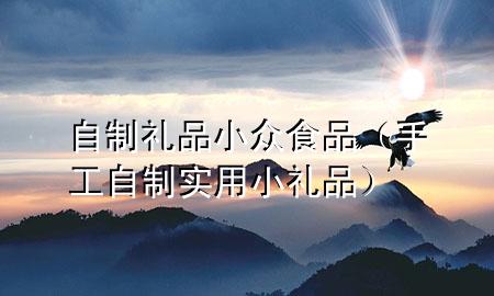 自制礼品小众食品(手工自制实用小礼品)