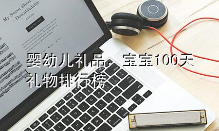 婴幼儿礼品,宝宝100天礼物排行榜